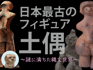 日本最古のフィギア、土偶　〜謎に満ちた縄文世界〜